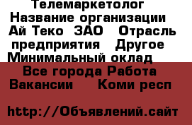 Телемаркетолог › Название организации ­ Ай-Теко, ЗАО › Отрасль предприятия ­ Другое › Минимальный оклад ­ 1 - Все города Работа » Вакансии   . Коми респ.